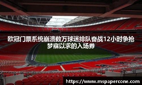 欧冠门票系统崩溃数万球迷排队奋战12小时争抢梦寐以求的入场券