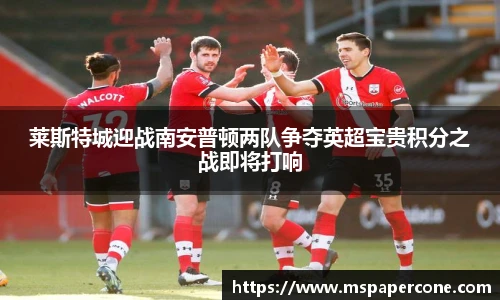 莱斯特城迎战南安普顿两队争夺英超宝贵积分之战即将打响