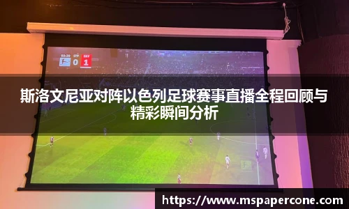 斯洛文尼亚对阵以色列足球赛事直播全程回顾与精彩瞬间分析