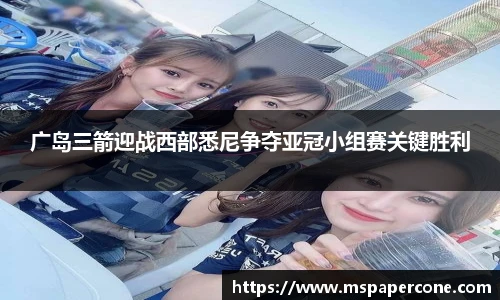 广岛三箭迎战西部悉尼争夺亚冠小组赛关键胜利