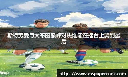 斯特劳曼与大布的巅峰对决谁能在擂台上笑到最后