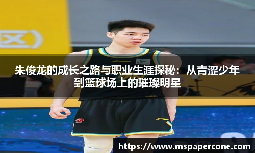 朱俊龙的成长之路与职业生涯探秘：从青涩少年到篮球场上的璀璨明星