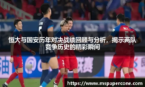 恒大与国安历年对决战绩回顾与分析，揭示两队竞争历史的精彩瞬间