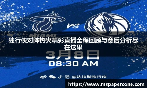 独行侠对阵热火精彩直播全程回顾与赛后分析尽在这里