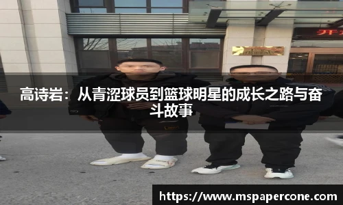 高诗岩：从青涩球员到篮球明星的成长之路与奋斗故事
