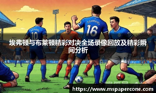 埃弗顿与布莱顿精彩对决全场录像回放及精彩瞬间分析