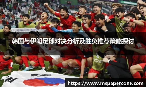 韩国与伊朗足球对决分析及胜负推荐策略探讨