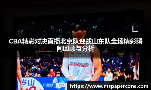 CBA精彩对决直播北京队迎战山东队全场精彩瞬间回顾与分析