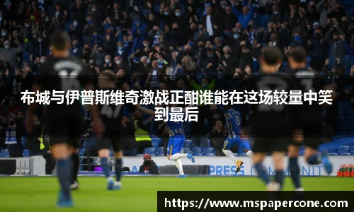 布城与伊普斯维奇激战正酣谁能在这场较量中笑到最后