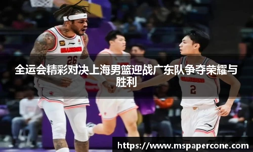 全运会精彩对决上海男篮迎战广东队争夺荣耀与胜利