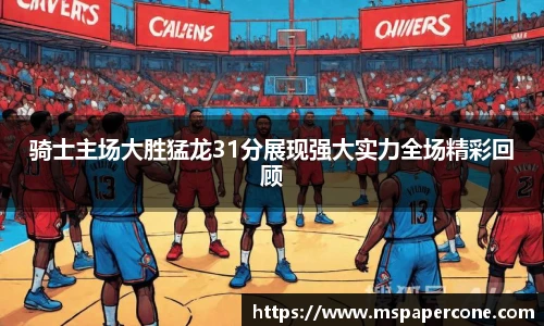 骑士主场大胜猛龙31分展现强大实力全场精彩回顾