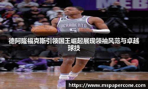 德阿隆福克斯引领国王崛起展现领袖风范与卓越球技